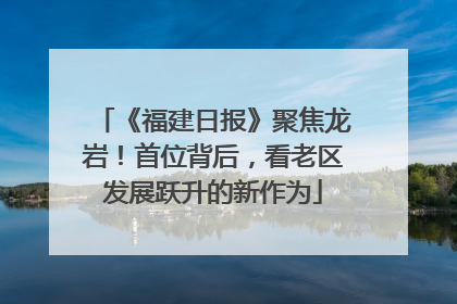 《福建日报》聚焦龙岩！首位背后，看老区发展跃升的新作为