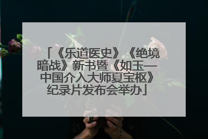 《乐道医史》《绝境暗战》新书暨《如玉—中国介入大师夏宝枢》纪录片发布会举办