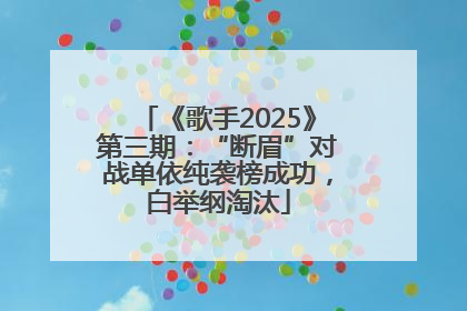 《歌手2025》第三期：“断眉”对战单依纯袭榜成功，白举纲淘汰
