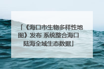 《海口市生物多样性地图》发布 系统整合海口陆海全域生态数据