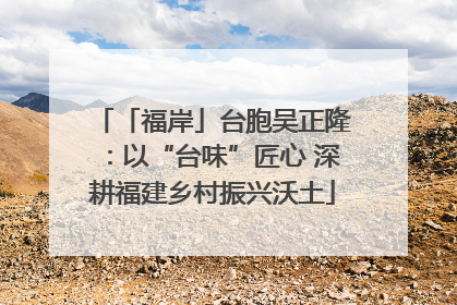 「福岸」台胞吴正隆：以“台味”匠心 深耕福建乡村振兴沃土