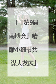 「第9届南博会」精雕小细节共谋大发展