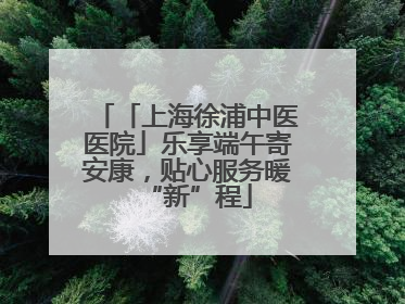 「上海徐浦中医医院」乐享端午寄安康，贴心服务暖“新”程