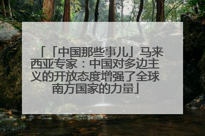 「中国那些事儿」马来西亚专家：中国对多边主义的开放态度增强了全球南方国家的力量