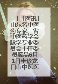 「医讯」山东名中医药专家、省中医药学会脉学专业委员会主任委员滕晶6月1日坐诊龙口市中医医院