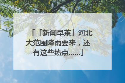 「新闻早茶」河北大范围降雨要来，还有这些热点……