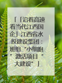 「沿着高速看当代江西国企」江西省水投建设集团：班组“小细胞”激活项目“大建设”