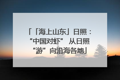 「海上山东」日照：“中国对虾” 从日照“游”向沿海各地
