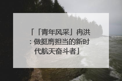 「青年风采」冉洪：做挺膺担当的新时代航天奋斗者