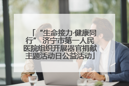 “生命接力·健康同行” 济宁市第一人民医院组织开展器官捐献主题活动日公益活动