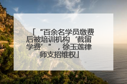 “百余名学员缴费后被培训机构‘截留学费’”，徐玉莲律师支招维权