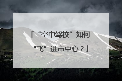 “空中驾校”如何“飞”进市中心？