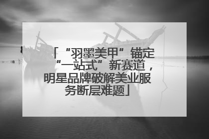 “羽墨美甲”锚定“一站式”新赛道，明星品牌破解美业服务断层难题