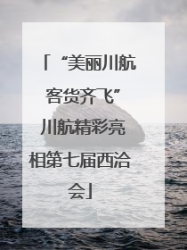 “美丽川航 客货齐飞” 川航精彩亮相第七届西洽会