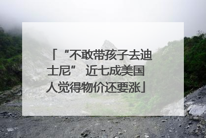 “不敢带孩子去迪士尼” 近七成美国人觉得物价还要涨