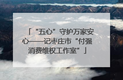 “五心”守护万家安心——记枣庄市“付强消费维权工作室”