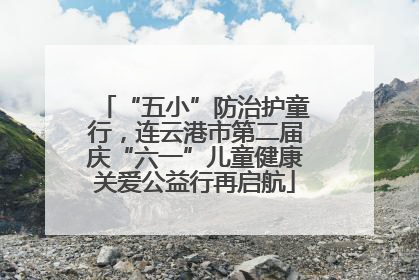 “五小”防治护童行，连云港市第二届庆“六一”儿童健康关爱公益行再启航