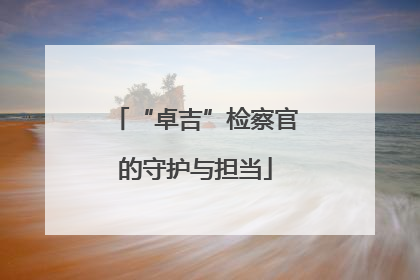 “卓吉”检察官的守护与担当