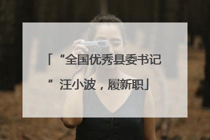 “全国优秀县委书记”汪小波，履新职