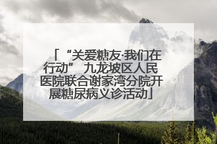 “关爱糖友·我们在行动” 九龙坡区人民医院联合谢家湾分院开展糖尿病义诊活动