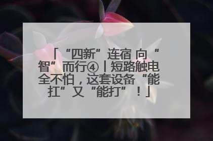 “四新”连宿 向“智”而行④丨短路触电全不怕，这套设备“能扛”又“能打”！