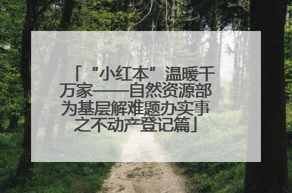 “小红本”温暖千万家——自然资源部为基层解难题办实事之不动产登记篇