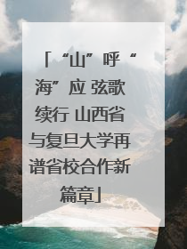 “山”呼“海”应 弦歌续行 山西省与复旦大学再谱省校合作新篇章