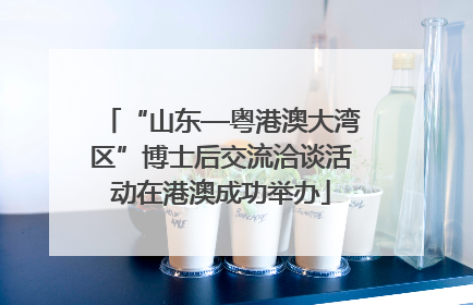 “山东—粤港澳大湾区”博士后交流洽谈活动在港澳成功举办