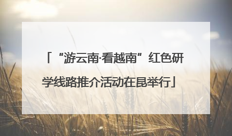“游云南·看越南”红色研学线路推介活动在昆举行