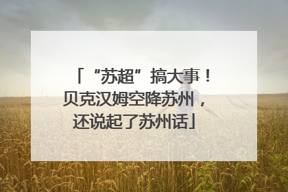 “苏超”搞大事！贝克汉姆空降苏州，还说起了苏州话