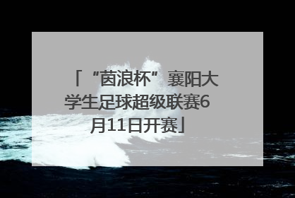 “茵浪杯”襄阳大学生足球超级联赛6月11日开赛