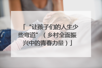 “让孩子们的人生少些弯道”（乡村全面振兴中的青春力量）