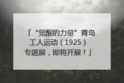 “觉醒的力量”青岛工人运动（1925）专题展，即将开展！