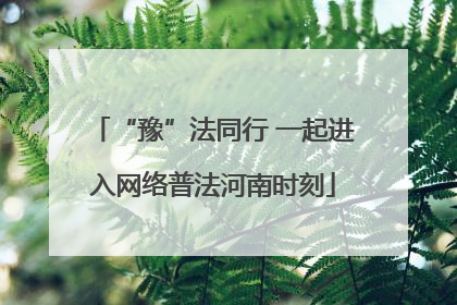 “豫”法同行 一起进入网络普法河南时刻
