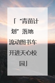 “青苗计划”落地 流动图书车开进天心校园