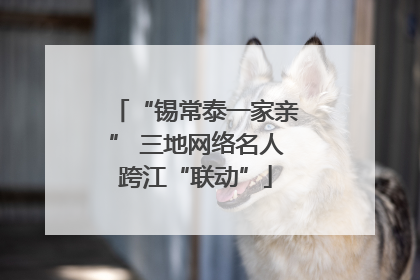 “锡常泰一家亲” 三地网络名人跨江“联动”
