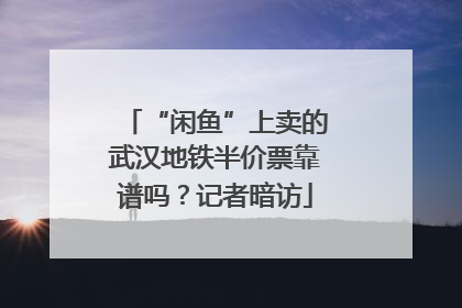 “闲鱼”上卖的武汉地铁半价票靠谱吗？记者暗访