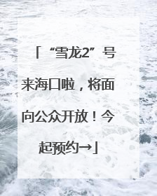 “雪龙2”号来海口啦，将面向公众开放！今起预约→