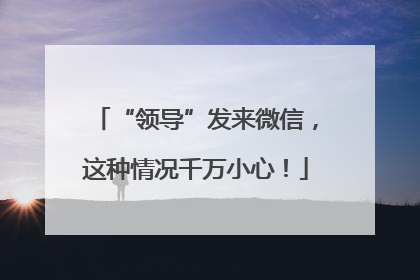 “领导”发来微信，这种情况千万小心！