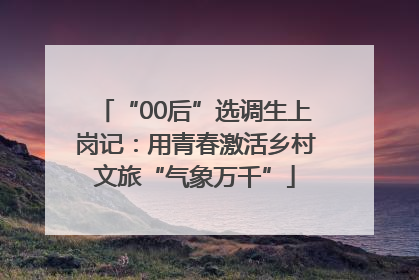 “00后”选调生上岗记：用青春激活乡村文旅“气象万千”