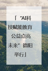 “AI科技赋能教育 公益点亮未来”德阳举行