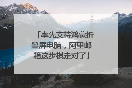 率先支持鸿蒙折叠屏电脑，阿里邮箱这步棋走对了