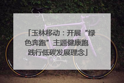 玉林移动：开展“绿色奔跑”主题健康跑 践行低碳发展理念