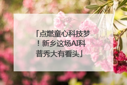 点燃童心科技梦！新乡这场AI科普秀大有看头