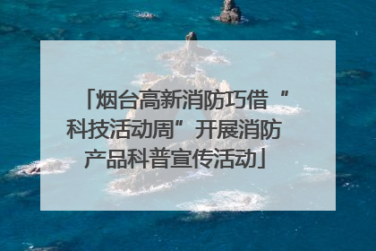 烟台高新消防巧借“科技活动周”开展消防产品科普宣传活动