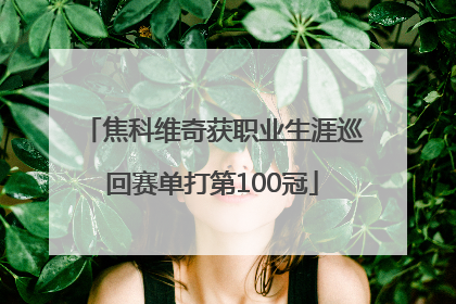 焦科维奇获职业生涯巡回赛单打第100冠