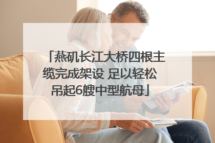 燕矶长江大桥四根主缆完成架设 足以轻松吊起6艘中型航母