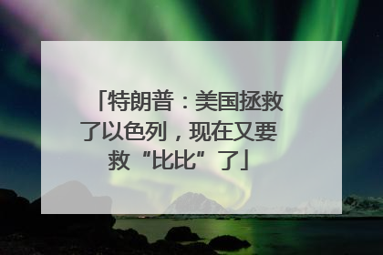 特朗普：美国拯救了以色列，现在又要救“比比”了