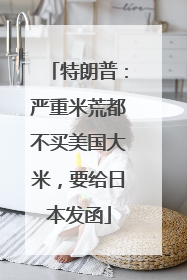 特朗普：严重米荒都不买美国大米，要给日本发函