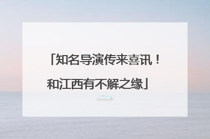 知名导演传来喜讯！和江西有不解之缘